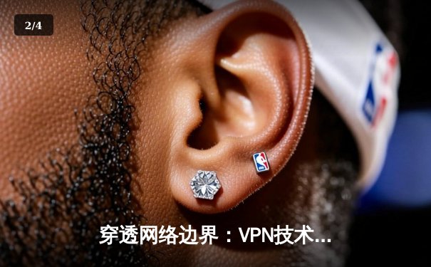 穿透网络边界：VPN技术的演进与安全使用指南 - 2