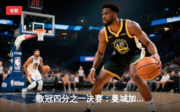 欧冠四分之一决赛：曼城加时鏖战4-3力克拜仁，哈兰德双响创纪录