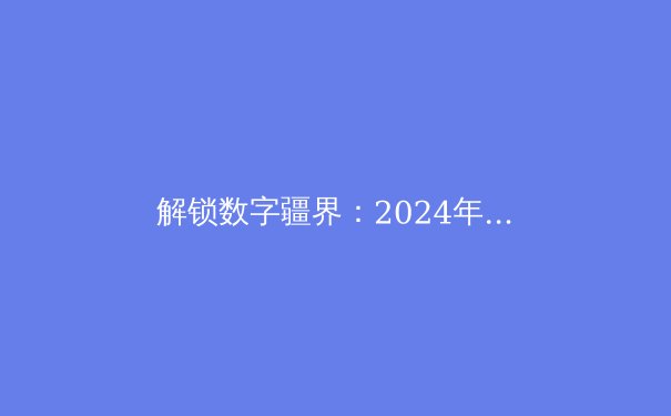 解锁数字疆界：2024年全球VPN技术趋势与隐私保护深度解析 - 4