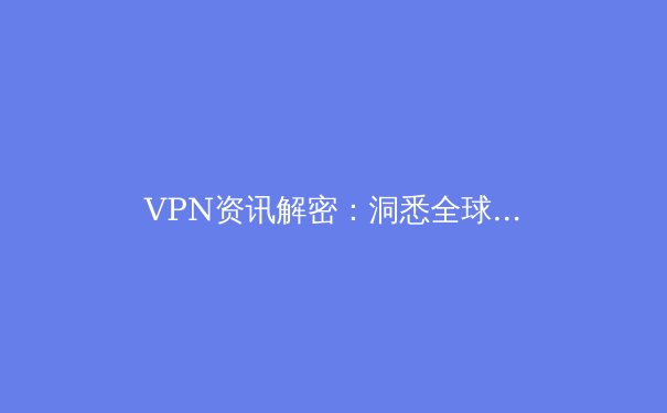 VPN资讯解密：洞悉全球连接趋势与安全新挑战 - 2