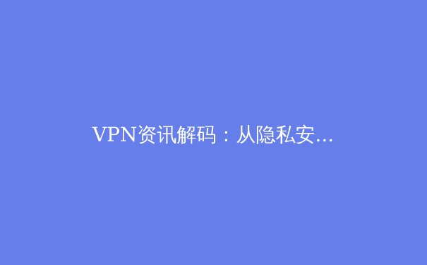 VPN资讯解码：从隐私安全到跨境连接的全面指南 - 3
