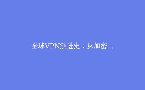 全球VPN演进史：从加密协议到数字主权，深度解析网络隐私革命 - 3